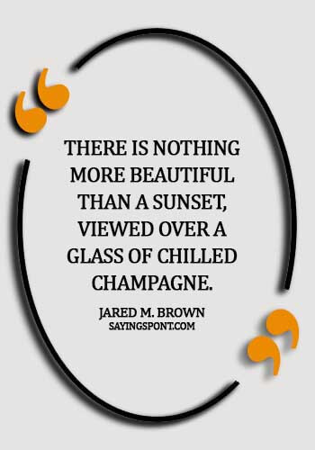 Champagne Quotes - "There is nothing more beautiful than a sunset, viewed over a glass of chilled Champagne." —Jared M. Brown