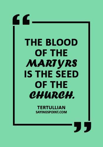 Church Sayings - “The blood of the martyrs is the seed of the church.” —Tertullian