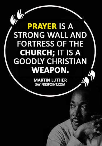 MArtin Luther Quotes - “Prayer is a strong wall and fortress of the church; it is a goodly Christian weapon.” —Martin Luther