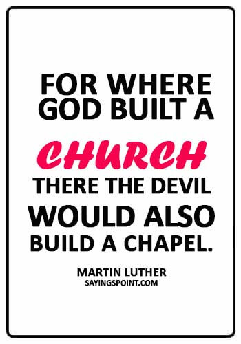 MArtin Luther Quotes - “For where God built a church, there the Devil would also build a chapel.” —Martin Luther