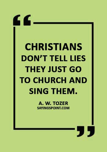 funny church quotes - “Christians don’t tell lies they just go to church and sing them.” —A. W. Tozer