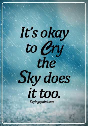 sad crying quotes about life- It’s okay to cry, the sky does it too.