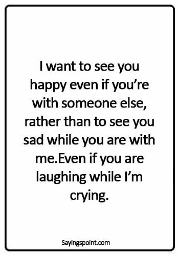 crying quotes about love - I want to see you happy even if you’re with someone else, rather than to see you sad while you are with me.Even if you are laughing while I’m crying.