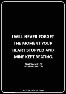 mother grieving loss of son quotes - “I will never forget the moment your heart stopped and mine kept beating.” —Angela Miller.