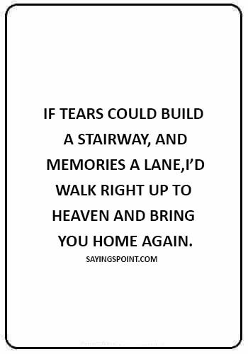 sympathy quotes loss of a child - “If tears could build a stairway, And memories a lane,I’d walk right up to Heaven And bring you home again.