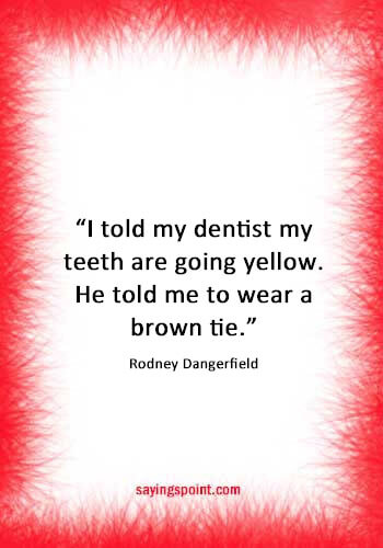 inspirational dental quotes - “I told my dentist my teeth are going yellow. He told me to wear a brown tie.” —Rodney Dangerfield