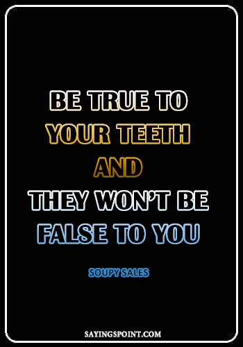 Dentist Quotes - “Be true to your teeth and they won’t be false to you.” —Soupy Sales