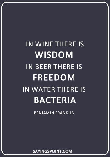funny quotes about drinking alcohol - “In wine there is wisdom, in beer there is freedom, in water there is bacteria.” —Benjamin Franklin