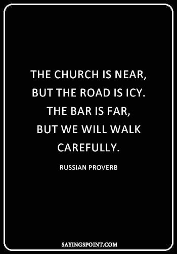 Drinking Sayings - “The church is near, but the road is icy. The bar is far, but we will walk carefully.” —Russian Proverb