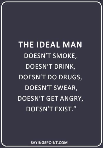 Drinking Quotes - “The ideal man doesn’t smoke, doesn’t drink, doesn’t do drugs, doesn’t swear, doesn’t get angry, doesn’t exist.” —Unknown