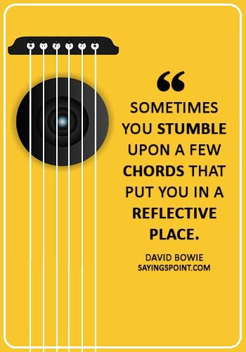 Guitar Quotes -“Sometimes you stumble upon a few chords that put you in a reflective place.” —David Bowie