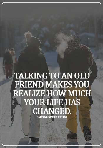 quotes on meeting old friends after a long time - Talking to an old friend makes you realize how much your life has changed.