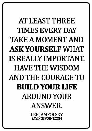 quit smoking motivation - At least three times every day take a moment and ask yourself what is really important. Have the wisdom and the courage to build your life around your answer. -  Lee Jampolsky