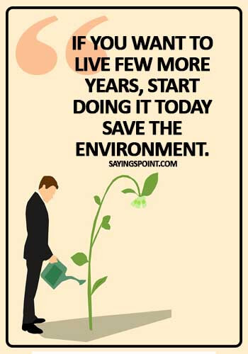 Save Environment Sayings - "If you want to live few more years, start doing it today save the environment." 