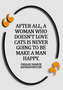 Cat Quotes - After all, a woman who doesn't love cats is never going to be make a man happy. - Orhan Pamuk