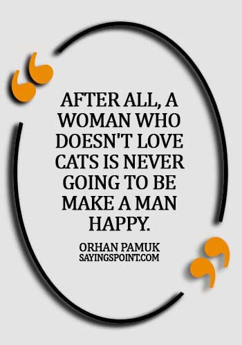 Cat Quotes - After all, a woman who doesn't love cats is never going to be make a man happy. - Orhan Pamuk