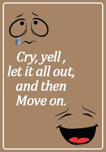 Crying Quotes - Cry, yell , let it all out, and then move on.