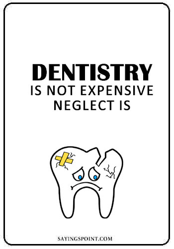 Dentist Quotes - “Dentistry is not expensive, neglect is.” —Unknown