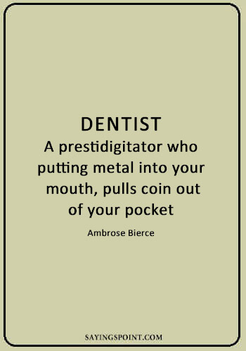 Dentist Quotes - “Dentist: a prestidigitator who, putting metal into your mouth, pulls coin out of your pocket.” —Ambrose Bierce