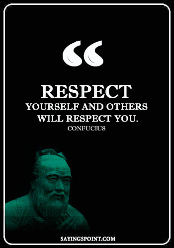 Respect Sayings and Quotes - “Respect yourself and others will respect you.” —Confucius