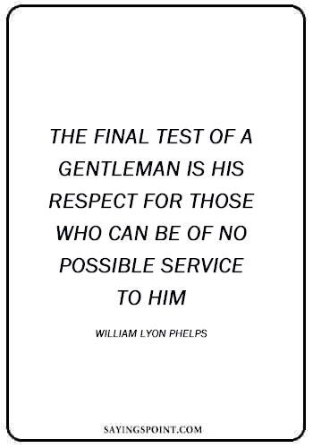Respect Quotes - “The final test of a gentleman is his respect for those who can be of no possible service to him.” —William Lyon Phelps