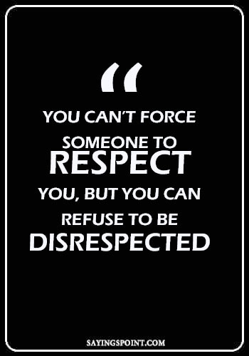 Self Respect Sayings - “You can’t force someone to respect you, but you can refuse to be disrespected.” —Unknown