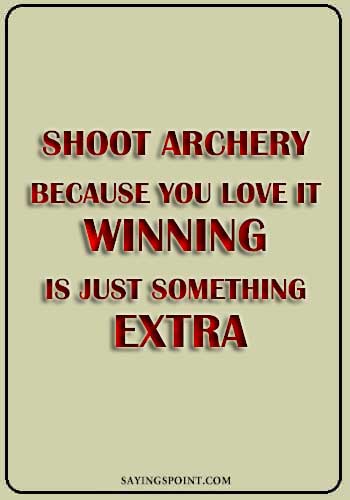 Archery Sayings - "Shoot archery because you love it. Winning is just something extra." —Unknown