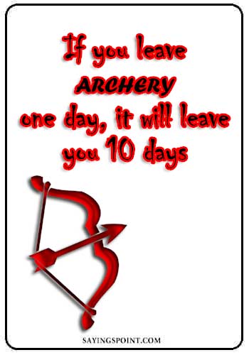 Archery Sayings - "If you leave archery one day, it will leave you 10 days." —Unknown