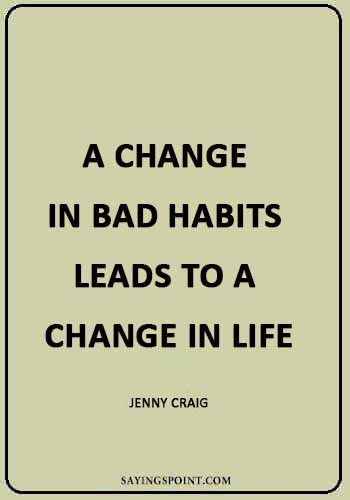 Bad Habits Quotes - “A change in bad habits leads to a change in life.” —Jenny Craig