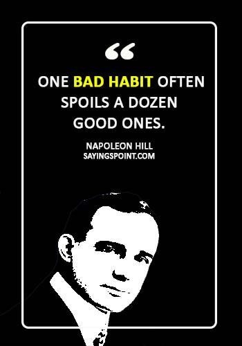 Bad Habits Quotes - “One bad habit often spoils a dozen good ones.” —Napoleon Hill