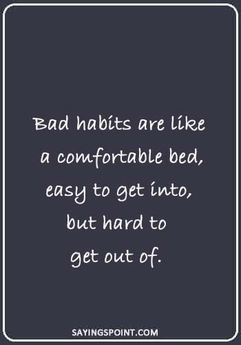 Bad Habits Quotes - “Bad habits are like a comfortable bed, easy to get into, but hard to get out of.” 