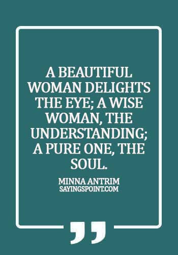 Beautiful Women Sayings - A beautiful woman delights the eye; a wise woman, the understanding; a pure one, the soul. - Minna Antrim
