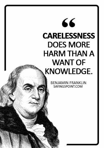 Careless Quotes - Carelessness does more harm than a want of knowledge. - Benjamin Franklin