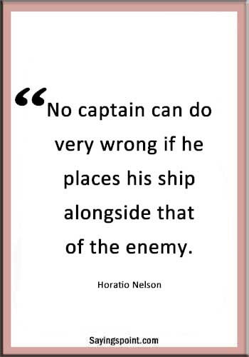 Captain Sayings - “No captain can do very wrong if he places his ship alongside that of the enemy.” —Horatio Nelson
