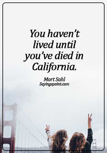california beautiful quote - You haven’t lived until you’ve died in California. - Mort Sahl