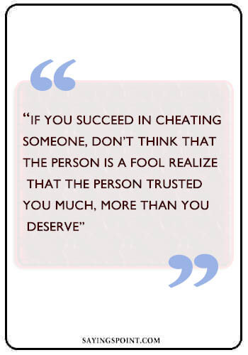 cheating Quotes - “If you succeed in cheating someone, don’t think that the person is a fool Realize that the person trusted you much, more than you deserve” —Unknown