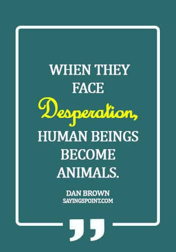 Desperation Sayings - When they face desperation, human beings become animals. - Dan Brown