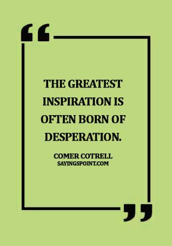 Desperation Quotes - The greatest inspiration is often born of desperation. - Comer Cotrell