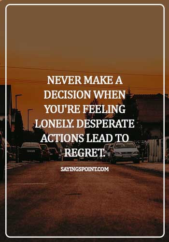 Desperation Quotes - Never make a decision when you're feeling lonely. Desperate actions lead to regret. 