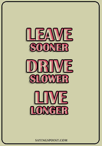 Driving Quotes - “Leave sooner, drive slower, live longer.” —Unknown