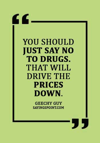 Funny Say no to drugs Quotes - “You should just say no to drugs. That will drive the prices down.” —Geechy Guy   