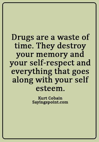 Drugs Free Sayings - “Drugs are a waste of time. They destroy your memory and your self-respect and everything that goes along with your self esteem.” —Kurt Cobain