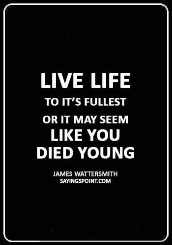 inspirational death quotes - “Live life to it’s fullest or it may seem like you died young.” —James Wattersmith