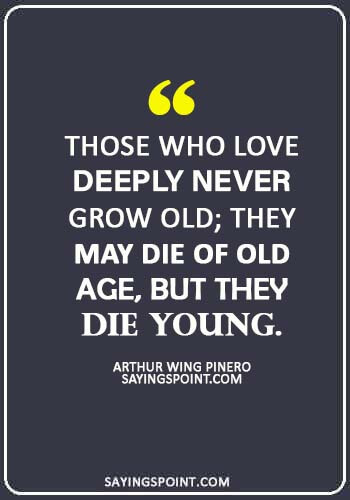 Dying Young Quotes - “Those who love deeply never grow old; they may die of old age, but they die young.” —Arthur Wing Pinero