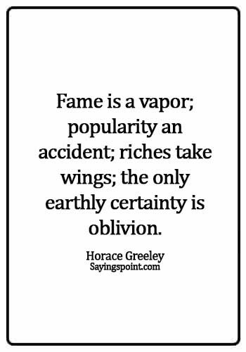 Fame Sayings - Fame is a vapor; popularity an accident; riches take wings; the only earthly certainty is oblivion. - Horace Greeley