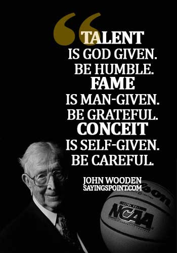 Fame Sayings - Talent is God given. Be humble. Fame is man-given. Be grateful. Conceit is self-given. Be careful.- John Wooden