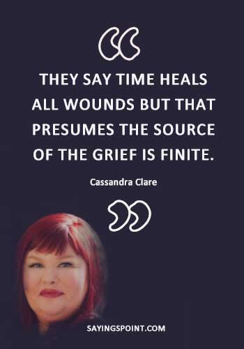 Healing Quotes - “They say time heals all wounds, but that presumes the source of the grief is finite.” —Cassandra Clare