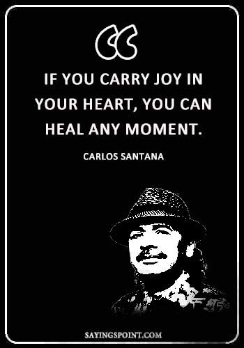 Spiritual Healing Quotes - “If you carry joy in your heart, you can heal any moment.” —Carlos Santana
