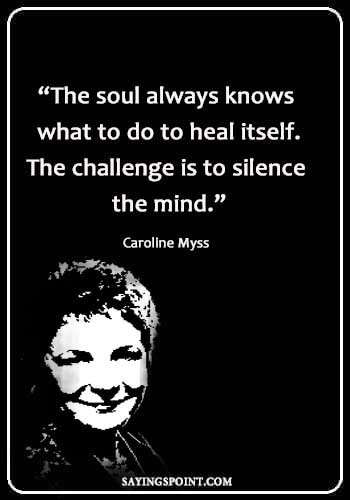 Spiritual Healing Quotes - “The soul always knows what to do to heal itself. The challenge is to silence the mind.” —Caroline Myss
