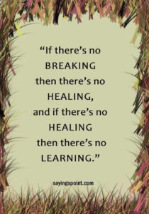 Inspirational Healing Quotes - “If there’s no breaking then there’s no healing, and if there’s no healing then there’s no learning.” —Unknown